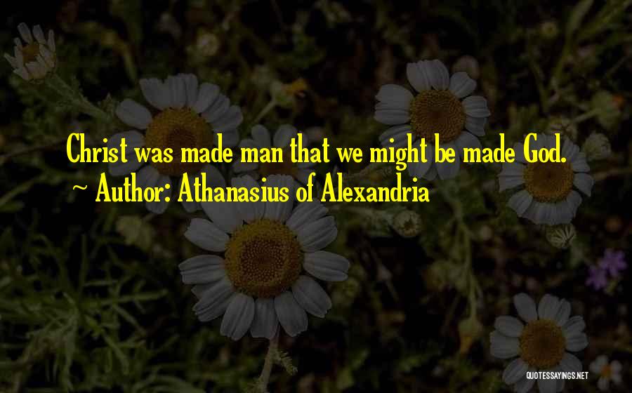 Athanasius Of Alexandria Quotes: Christ Was Made Man That We Might Be Made God.