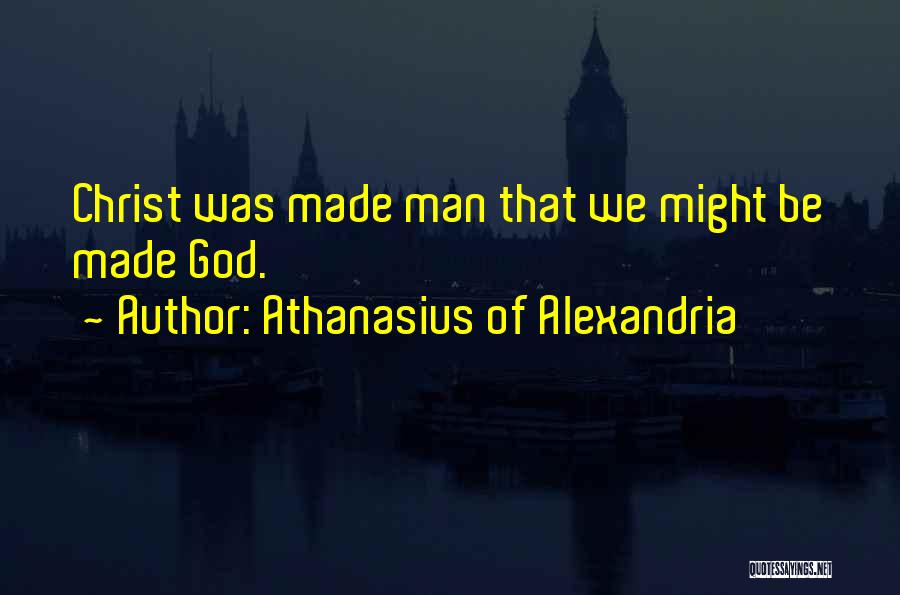 Athanasius Of Alexandria Quotes: Christ Was Made Man That We Might Be Made God.