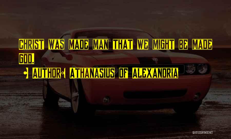 Athanasius Of Alexandria Quotes: Christ Was Made Man That We Might Be Made God.