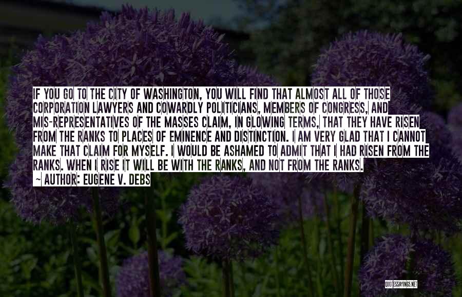 Eugene V. Debs Quotes: If You Go To The City Of Washington, You Will Find That Almost All Of Those Corporation Lawyers And Cowardly