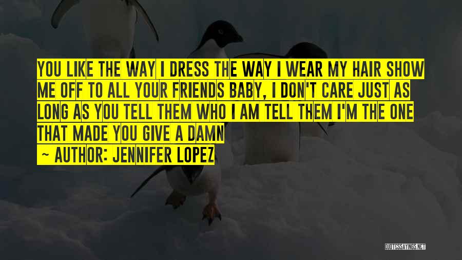 Jennifer Lopez Quotes: You Like The Way I Dress The Way I Wear My Hair Show Me Off To All Your Friends Baby,