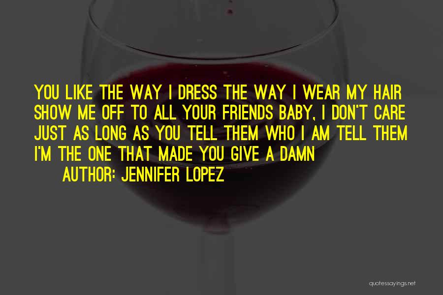 Jennifer Lopez Quotes: You Like The Way I Dress The Way I Wear My Hair Show Me Off To All Your Friends Baby,