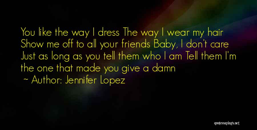 Jennifer Lopez Quotes: You Like The Way I Dress The Way I Wear My Hair Show Me Off To All Your Friends Baby,