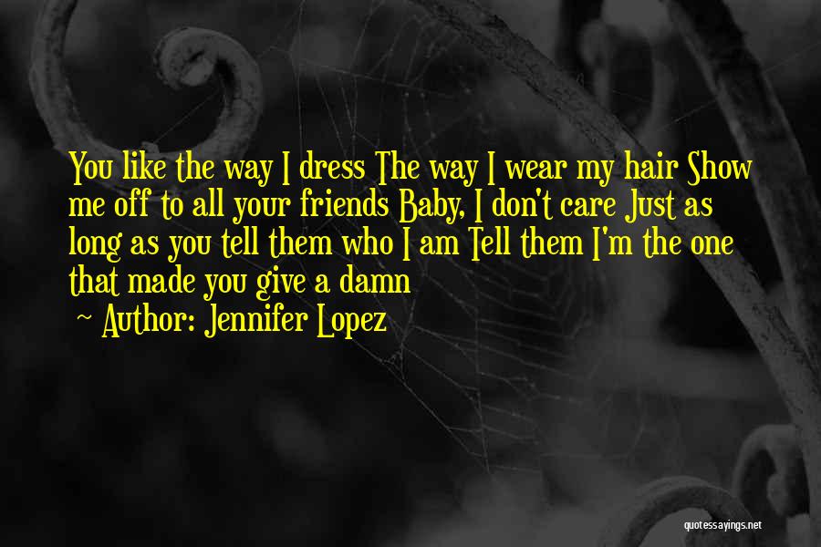 Jennifer Lopez Quotes: You Like The Way I Dress The Way I Wear My Hair Show Me Off To All Your Friends Baby,