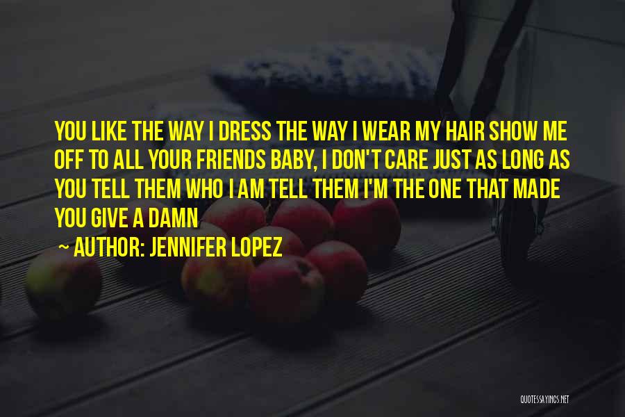 Jennifer Lopez Quotes: You Like The Way I Dress The Way I Wear My Hair Show Me Off To All Your Friends Baby,