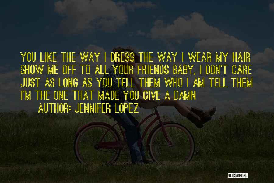 Jennifer Lopez Quotes: You Like The Way I Dress The Way I Wear My Hair Show Me Off To All Your Friends Baby,