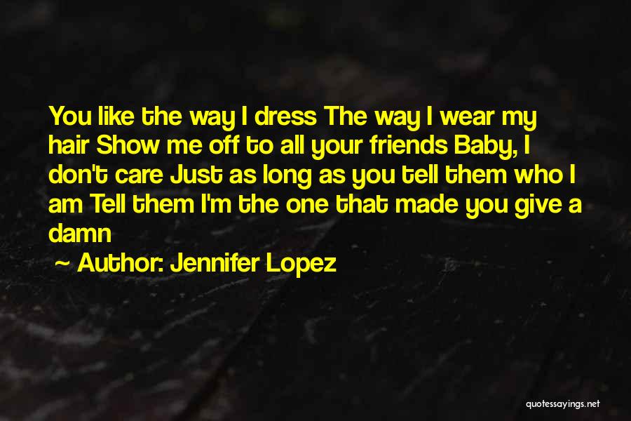 Jennifer Lopez Quotes: You Like The Way I Dress The Way I Wear My Hair Show Me Off To All Your Friends Baby,