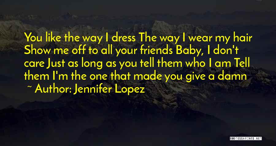 Jennifer Lopez Quotes: You Like The Way I Dress The Way I Wear My Hair Show Me Off To All Your Friends Baby,