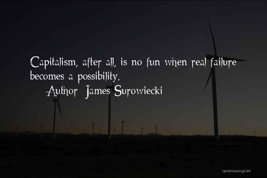 James Surowiecki Quotes: Capitalism, After All, Is No Fun When Real Failure Becomes A Possibility.