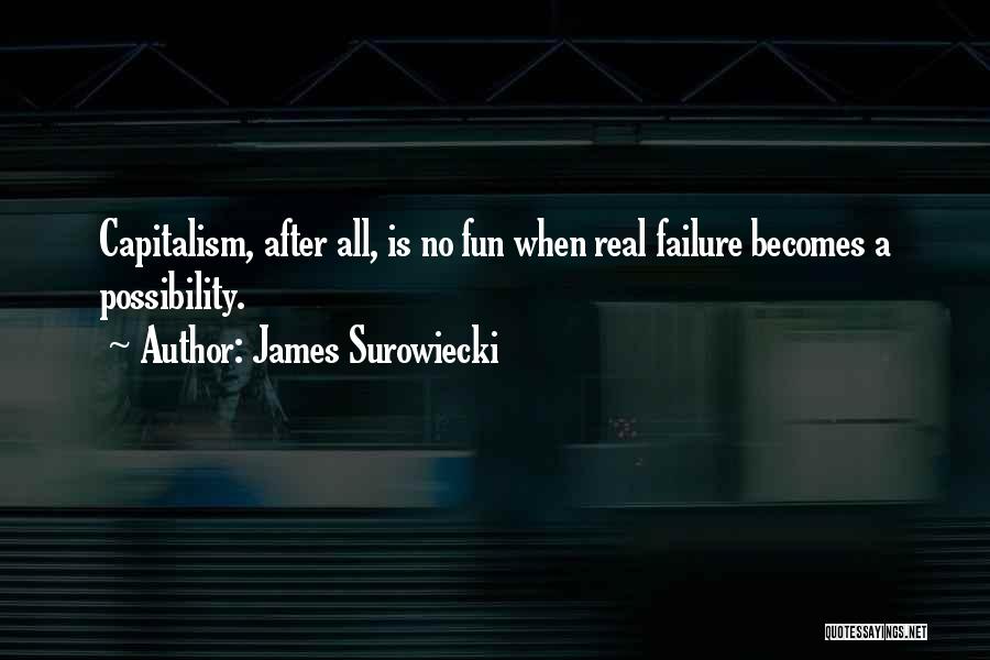 James Surowiecki Quotes: Capitalism, After All, Is No Fun When Real Failure Becomes A Possibility.