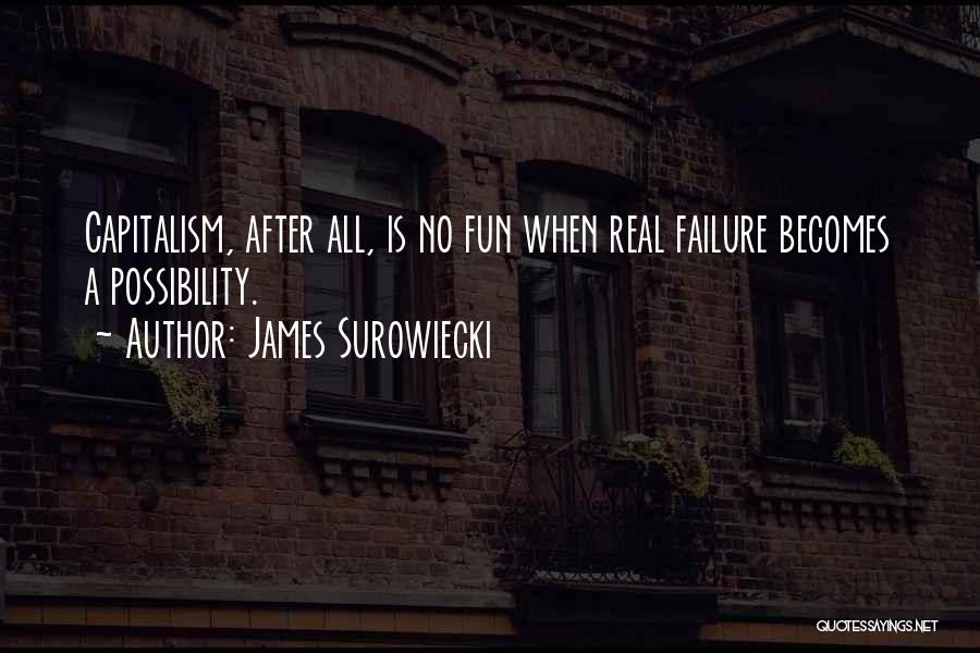 James Surowiecki Quotes: Capitalism, After All, Is No Fun When Real Failure Becomes A Possibility.