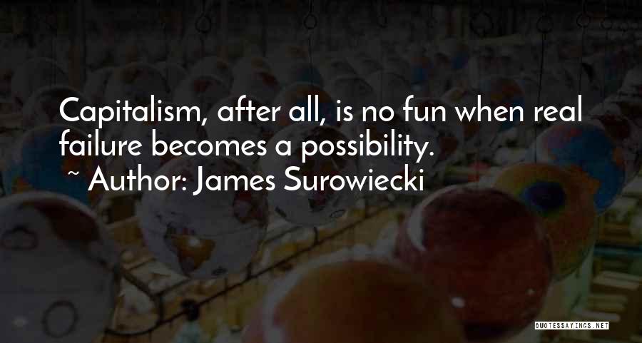James Surowiecki Quotes: Capitalism, After All, Is No Fun When Real Failure Becomes A Possibility.