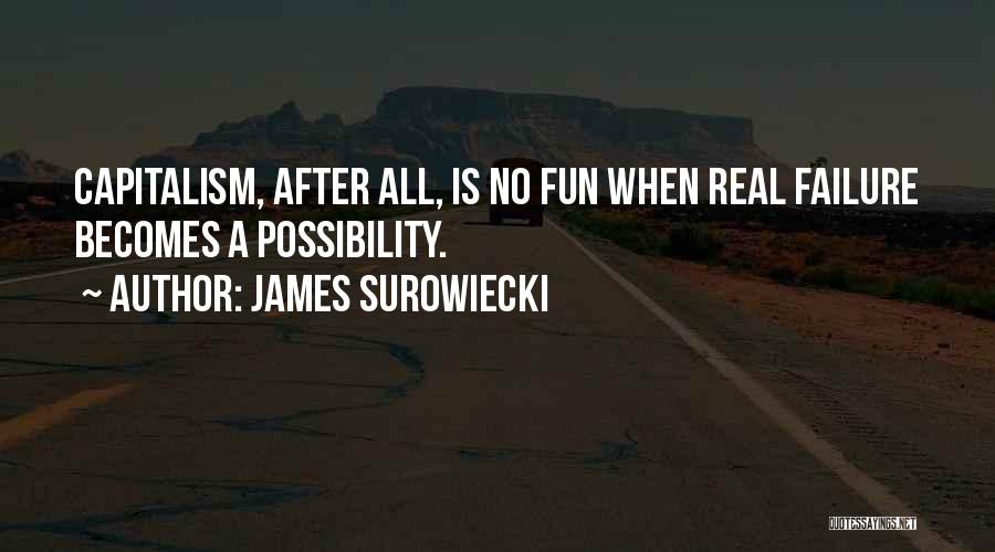 James Surowiecki Quotes: Capitalism, After All, Is No Fun When Real Failure Becomes A Possibility.