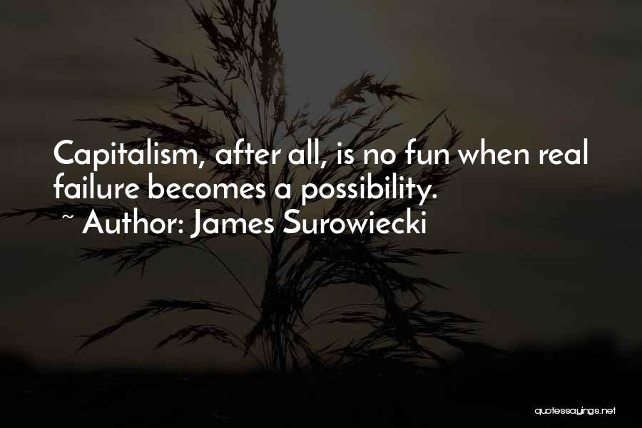 James Surowiecki Quotes: Capitalism, After All, Is No Fun When Real Failure Becomes A Possibility.