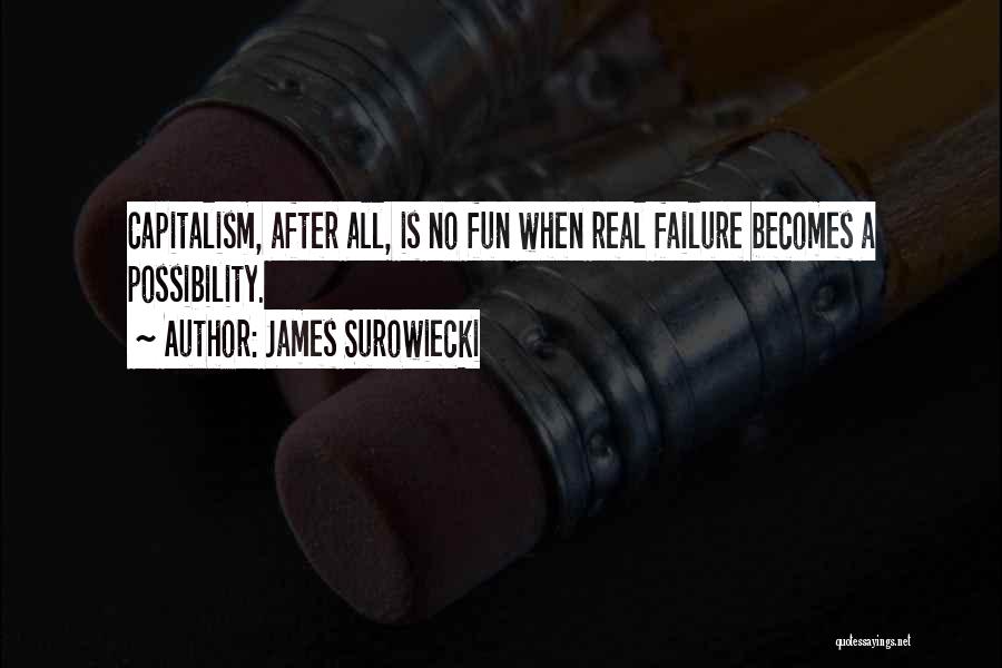 James Surowiecki Quotes: Capitalism, After All, Is No Fun When Real Failure Becomes A Possibility.