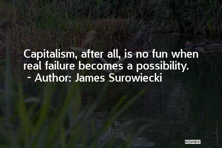 James Surowiecki Quotes: Capitalism, After All, Is No Fun When Real Failure Becomes A Possibility.