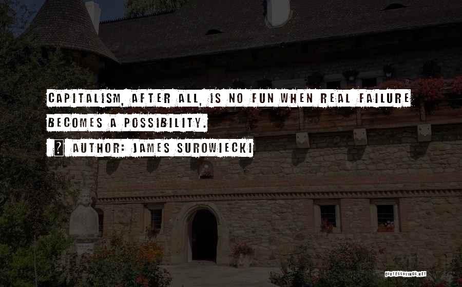 James Surowiecki Quotes: Capitalism, After All, Is No Fun When Real Failure Becomes A Possibility.