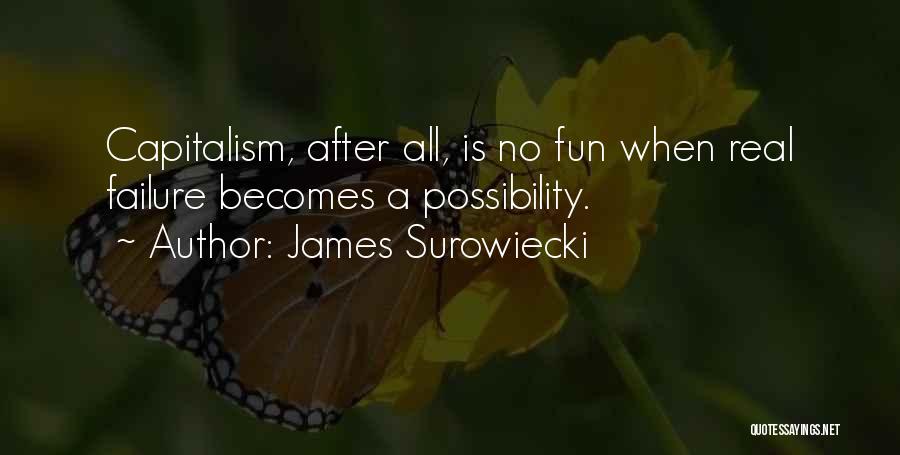 James Surowiecki Quotes: Capitalism, After All, Is No Fun When Real Failure Becomes A Possibility.