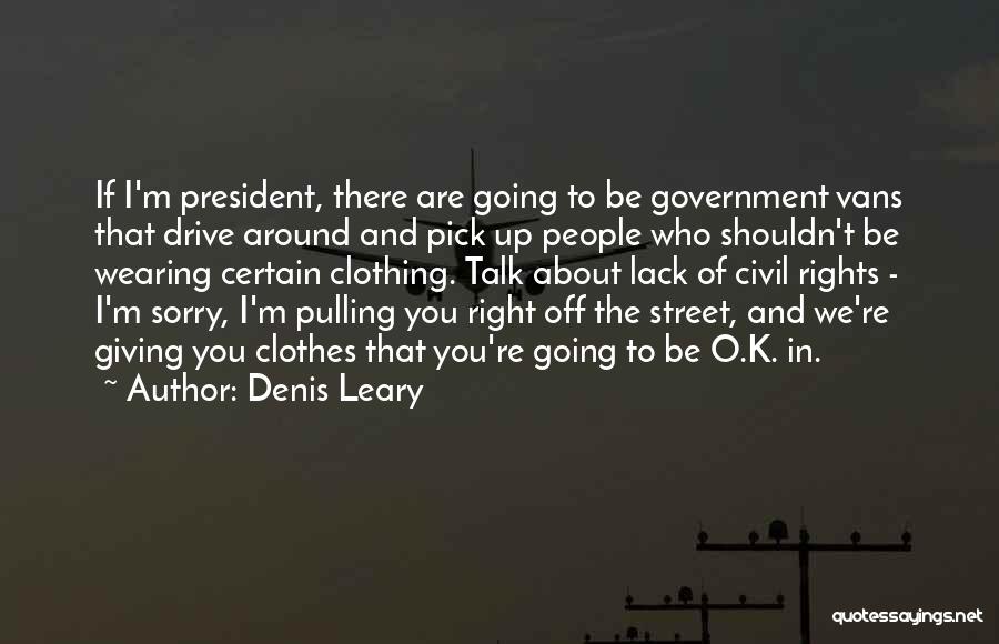 Denis Leary Quotes: If I'm President, There Are Going To Be Government Vans That Drive Around And Pick Up People Who Shouldn't Be