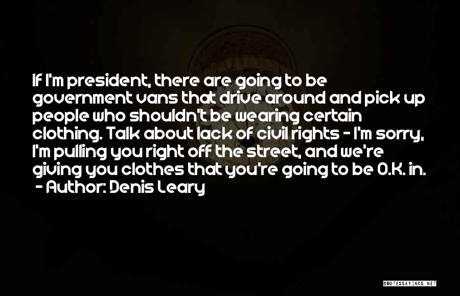 Denis Leary Quotes: If I'm President, There Are Going To Be Government Vans That Drive Around And Pick Up People Who Shouldn't Be