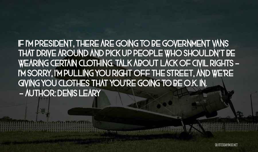 Denis Leary Quotes: If I'm President, There Are Going To Be Government Vans That Drive Around And Pick Up People Who Shouldn't Be