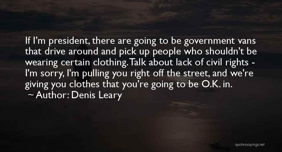 Denis Leary Quotes: If I'm President, There Are Going To Be Government Vans That Drive Around And Pick Up People Who Shouldn't Be