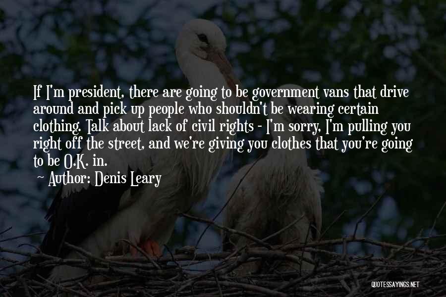Denis Leary Quotes: If I'm President, There Are Going To Be Government Vans That Drive Around And Pick Up People Who Shouldn't Be