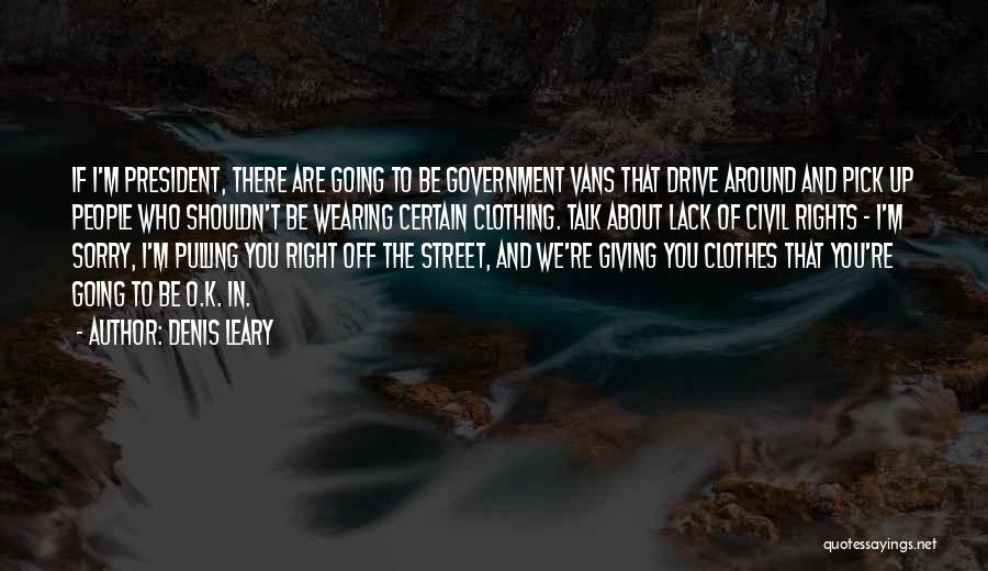 Denis Leary Quotes: If I'm President, There Are Going To Be Government Vans That Drive Around And Pick Up People Who Shouldn't Be
