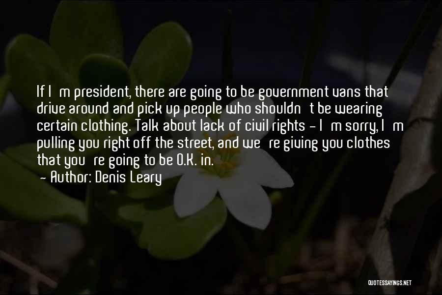 Denis Leary Quotes: If I'm President, There Are Going To Be Government Vans That Drive Around And Pick Up People Who Shouldn't Be