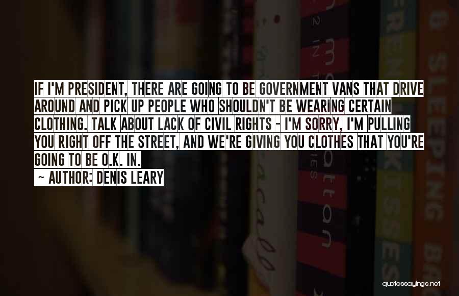 Denis Leary Quotes: If I'm President, There Are Going To Be Government Vans That Drive Around And Pick Up People Who Shouldn't Be