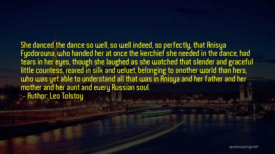 Leo Tolstoy Quotes: She Danced The Dance So Well, So Well Indeed, So Perfectly, That Anisya Fyodorovna, Who Handed Her At Once The