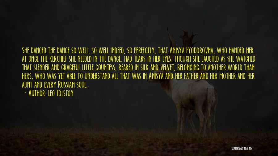 Leo Tolstoy Quotes: She Danced The Dance So Well, So Well Indeed, So Perfectly, That Anisya Fyodorovna, Who Handed Her At Once The