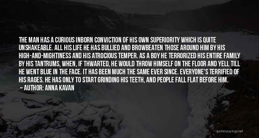 Anna Kavan Quotes: The Man Has A Curious Inborn Conviction Of His Own Superiority Which Is Quite Unshakeable. All His Life He Has