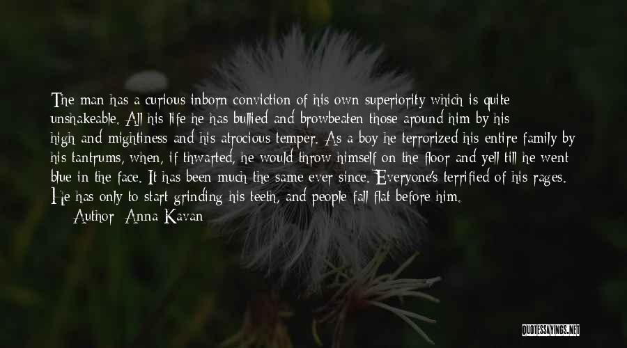 Anna Kavan Quotes: The Man Has A Curious Inborn Conviction Of His Own Superiority Which Is Quite Unshakeable. All His Life He Has