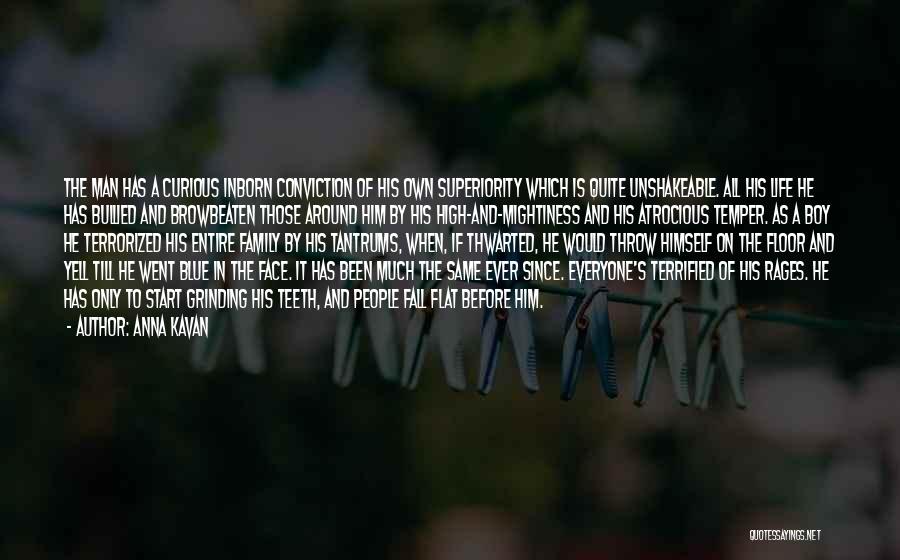Anna Kavan Quotes: The Man Has A Curious Inborn Conviction Of His Own Superiority Which Is Quite Unshakeable. All His Life He Has