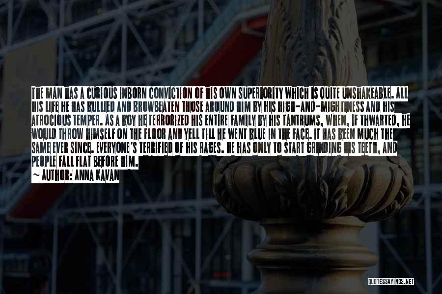 Anna Kavan Quotes: The Man Has A Curious Inborn Conviction Of His Own Superiority Which Is Quite Unshakeable. All His Life He Has