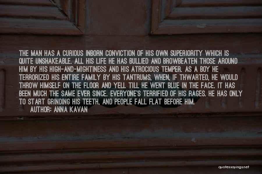 Anna Kavan Quotes: The Man Has A Curious Inborn Conviction Of His Own Superiority Which Is Quite Unshakeable. All His Life He Has