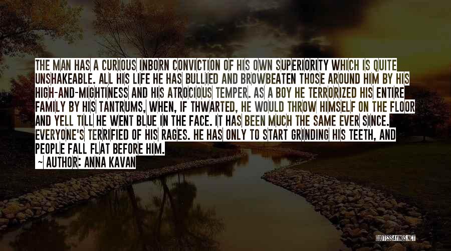 Anna Kavan Quotes: The Man Has A Curious Inborn Conviction Of His Own Superiority Which Is Quite Unshakeable. All His Life He Has