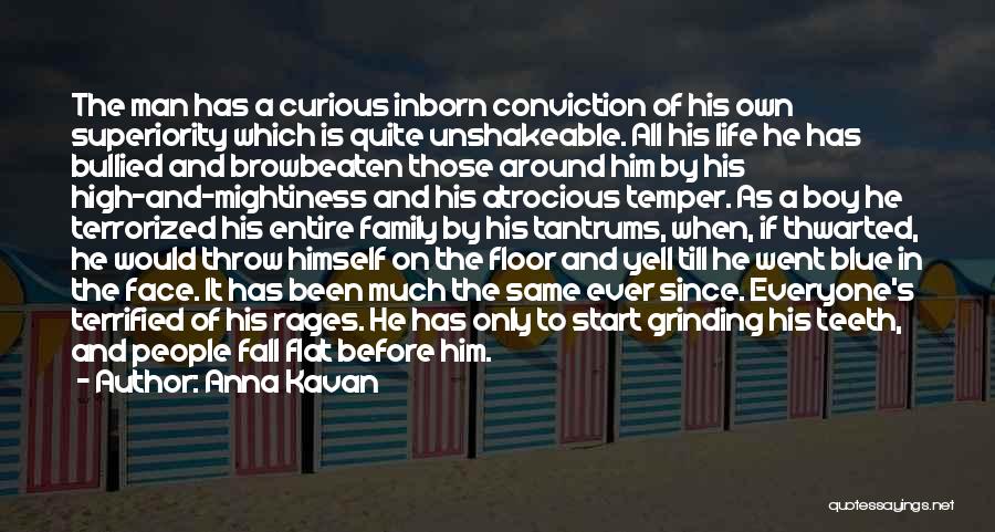 Anna Kavan Quotes: The Man Has A Curious Inborn Conviction Of His Own Superiority Which Is Quite Unshakeable. All His Life He Has