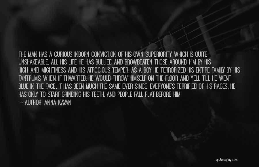 Anna Kavan Quotes: The Man Has A Curious Inborn Conviction Of His Own Superiority Which Is Quite Unshakeable. All His Life He Has