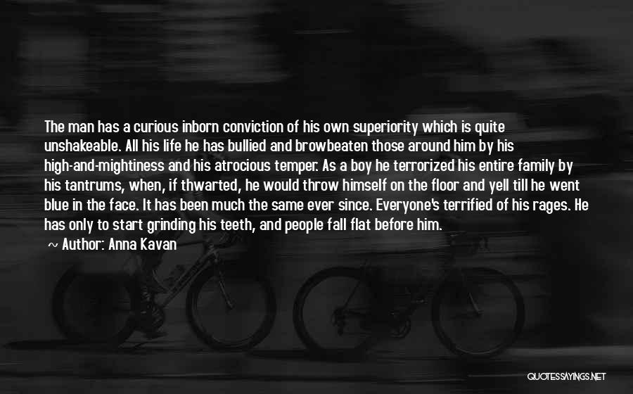 Anna Kavan Quotes: The Man Has A Curious Inborn Conviction Of His Own Superiority Which Is Quite Unshakeable. All His Life He Has