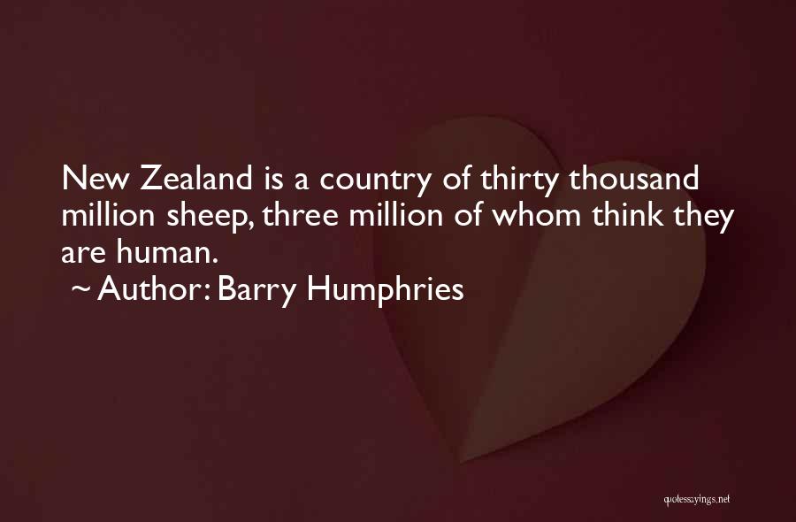 Barry Humphries Quotes: New Zealand Is A Country Of Thirty Thousand Million Sheep, Three Million Of Whom Think They Are Human.