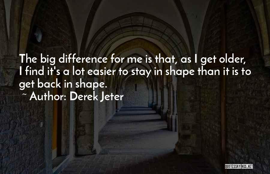 Derek Jeter Quotes: The Big Difference For Me Is That, As I Get Older, I Find It's A Lot Easier To Stay In