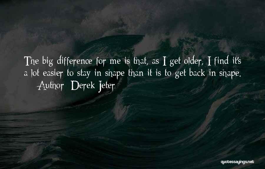 Derek Jeter Quotes: The Big Difference For Me Is That, As I Get Older, I Find It's A Lot Easier To Stay In