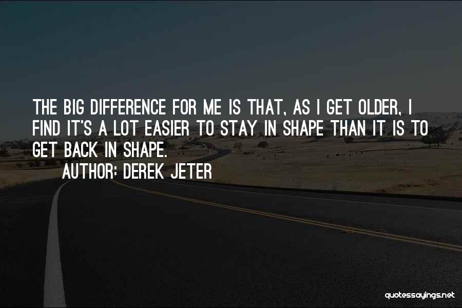 Derek Jeter Quotes: The Big Difference For Me Is That, As I Get Older, I Find It's A Lot Easier To Stay In