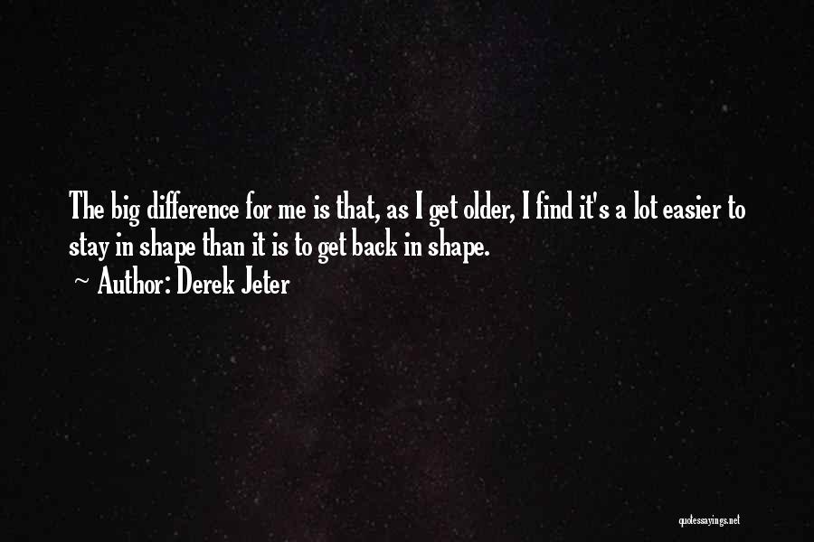 Derek Jeter Quotes: The Big Difference For Me Is That, As I Get Older, I Find It's A Lot Easier To Stay In