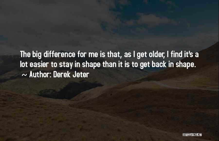 Derek Jeter Quotes: The Big Difference For Me Is That, As I Get Older, I Find It's A Lot Easier To Stay In