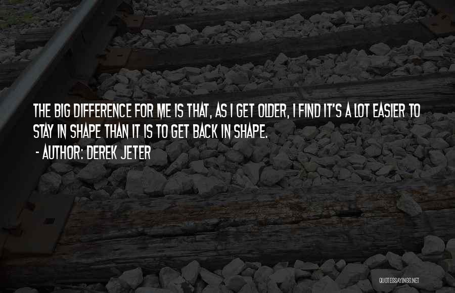 Derek Jeter Quotes: The Big Difference For Me Is That, As I Get Older, I Find It's A Lot Easier To Stay In