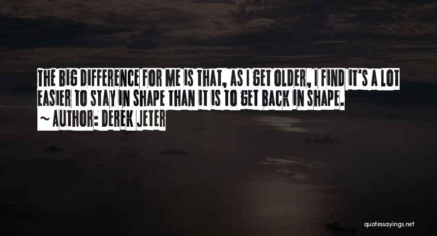 Derek Jeter Quotes: The Big Difference For Me Is That, As I Get Older, I Find It's A Lot Easier To Stay In