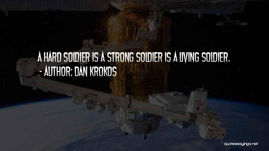 Dan Krokos Quotes: A Hard Soldier Is A Strong Soldier Is A Living Soldier.